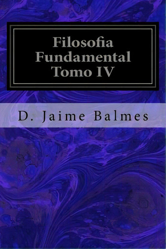 Filosofia Fundamental Tomo Iv, De Balmes, D. Jaime. Editorial Createspace, Tapa Blanda En Español