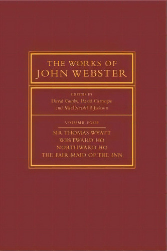 The Works Of John Webster: Volume 4, Sir Thomas Wyatt, Westward Ho, Northward Ho, The Fair Maid O..., De David Gunby. Editorial Cambridge University Press, Tapa Blanda En Inglés