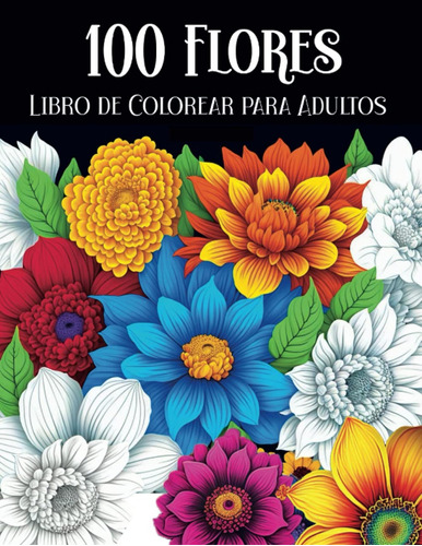 100 Flores Libro De Colorear Para Adultos: Cuaderno Colorear