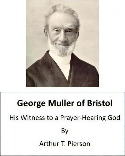 George Muller Of Bristol : His Witness To A Prayer-hearing God, De Arthur T Pierson., Vol. 1. Editorial Createspace Independent Publishing Platform, Tapa Blanda En Inglés