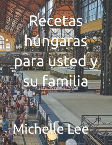 Libro Recetas Húngaras Para Usted Y Su Familia (spanish Edit