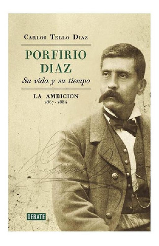 Porfirio Díaz. Su Vida Y Su Tiempo 2 La Ambición: 1867-1884