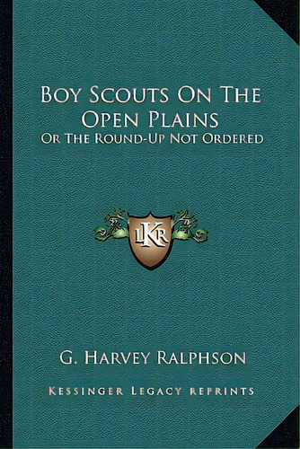 Boy Scouts On The Open Plains: Or The Round-up Not Ordered, De Ralphson, G. Harvey. Editorial Kessinger Pub Llc, Tapa Blanda En Inglés