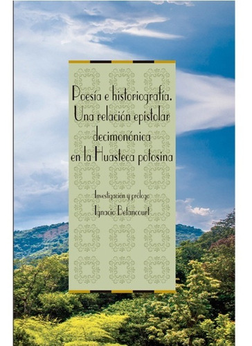 Poesia E Historiografia. Una Relacion Epistolar Decimononica En La Huasteca Potosina, de Betancourt Robles, Ignacio. Editorial El Colegio De San Luis en español