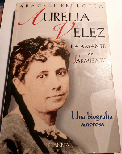 Aurelia Velez,la Amante De Sarmiento/ Araceli Bellotta 