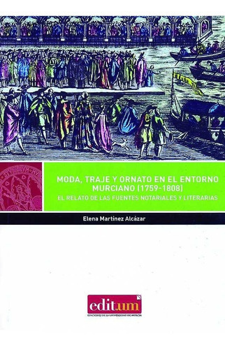 Moda, Traje y Ornato en el Entorno Murciano (1759-1808), de MARTÍNEZ ALCAZAR, ELENA. Editorial Editum. Ediciones de la Universidad de Murcia, tapa blanda en español