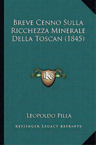 Breve Cenno Sulla Ricchezza Minerale Della Toscan (1845), De Pilla, Leopoldo. Editorial Kessinger Pub Llc, Tapa Blanda En Inglés