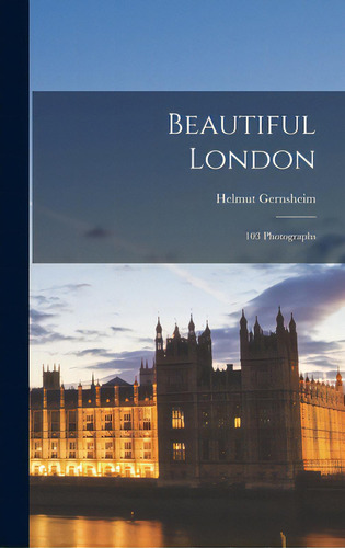 Beautiful London: 103 Photographs, De Gernsheim, Helmut 1913-. Editorial Hassell Street Pr, Tapa Dura En Inglés