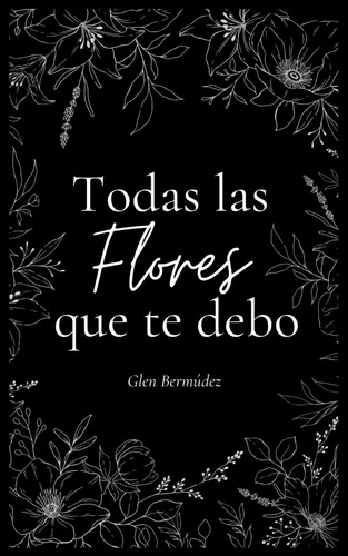 Libro: Todas Las Flores Que Te Debo (spanish Edition)