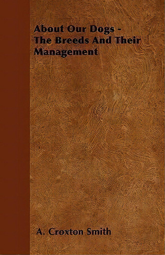 About Our Dogs - The Breeds And Their Management, De A. Croxton Smith. Editorial Read Books, Tapa Blanda En Inglés
