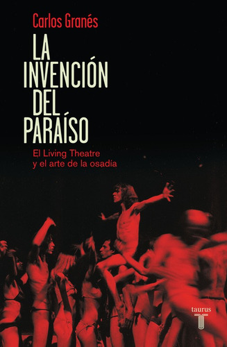 La invención del paraíso: El Living Theatre y el arte de la osadía, de Granés, Carlos. Serie Pensamiento Editorial Taurus, tapa blanda en español, 2015