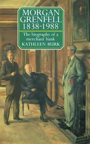 Morgan Grenfell 1838-1988 : The Biography Of A Merchant Bank, De Kathleen Burk. Editorial Oxford University Press, Tapa Dura En Inglés, 1990