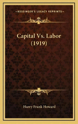 Capital Vs. Labor (1919), De Harry Frank Howard. Editorial Kessinger Publishing, Tapa Dura En Inglés