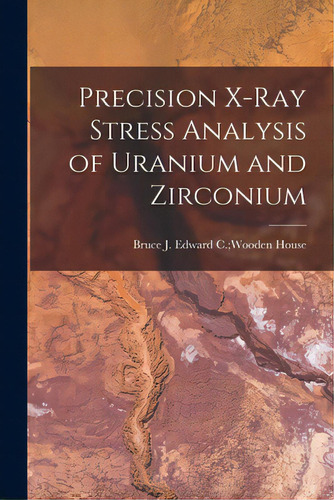 Precision X-ray Stress Analysis Of Uranium And Zirconium, De House, Edward C. Wooden Bruce J.. Editorial Hassell Street Pr, Tapa Blanda En Inglés