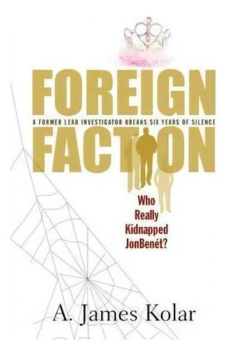 Foreign Faction - Who Really Kidnapped Jonbenet?: Who Really Kidnapped Jonbenét?, De A James Kolar., Vol. 1. Editorial Ventus Publishing, Llc, Tapa Blanda En Inglés