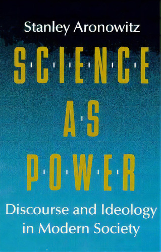 Science As Power: Discourse And Ideology In Modern Society, De Aronowitz, Stanley. Editorial Univ Of Minnesota Pr, Tapa Blanda En Inglés