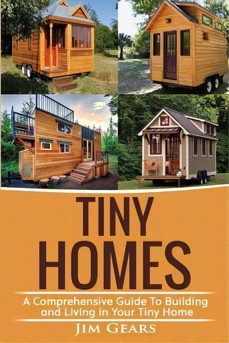 Tiny Homes : Build Your Tiny Home, Live Off Grid In Your Tiny House Today, Become A Minamilist An..., De Jim Gears. Editorial Createspace Independent Publishing Platform, Tapa Blanda En Inglés