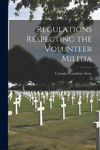 Regulations Respecting The Volunteer Militia [microform], De Canada Canadian Army. Editorial Legare Street Pr, Tapa Blanda En Inglés