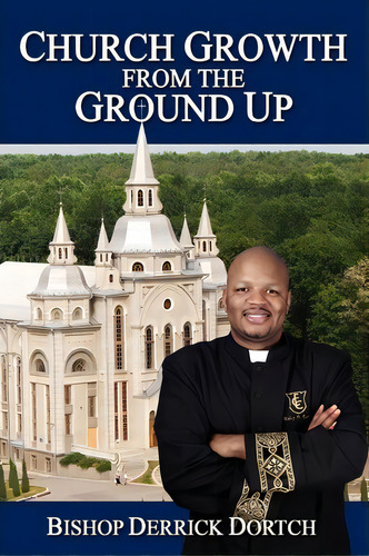 Church Growth From The Ground Up, De Bishop Derrick Dortch. Editorial Xlibris Corporation, Tapa Blanda En Inglés