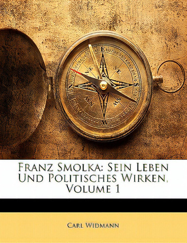Franz Smolka: Sein Leben Und Politisches Wirken, Volume 1, De Widmann, Carl., Vol. 1. Editorial Nabu Pr, Tapa Blanda En Inglés