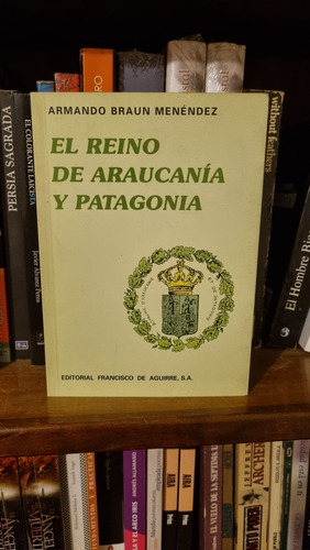 El Reino De Araucanía Y Patagonia / Armando Braun Menéndez