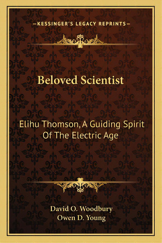 Beloved Scientist: Elihu Thomson, A Guiding Spirit Of The Electric Age, De Woodbury, David O.. Editorial Kessinger Pub Llc, Tapa Blanda En Inglés