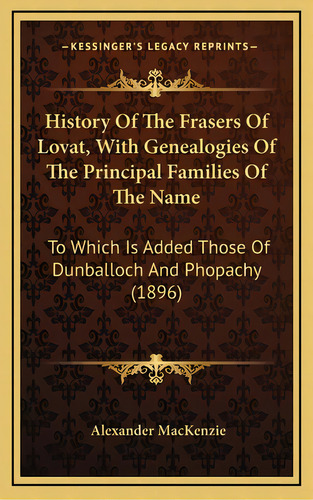 History Of The Frasers Of Lovat, With Genealogies Of The Principal Families Of The Name: To Which..., De Mackenzie, Alexander. Editorial Kessinger Pub Llc, Tapa Dura En Inglés