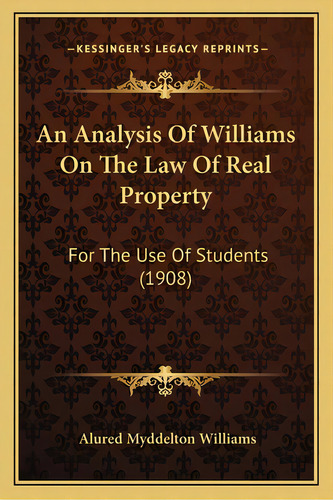 An Analysis Of Williams On The Law Of Real Property: For The Use Of Students (1908), De Williams, Alured Myddelton. Editorial Kessinger Pub Llc, Tapa Blanda En Inglés