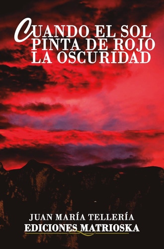 CUANDO EL SOL PINTA DE ROJO LA OSCURIDAD, de Juan María Tellería. Editorial Ediciones Matrioska, tapa blanda en español, 2021