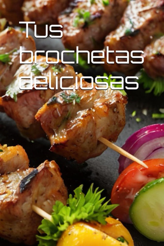 Tus Brochetas Deliciosas (spanish Edition) 71k48