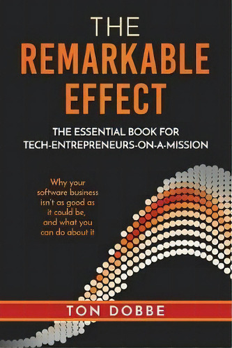 The Remarkable Effect : The Essential Book For Tech-entrepreneurs-on-a-mission, De Ton Dobbe. Editorial The Choir Press, Tapa Blanda En Inglés
