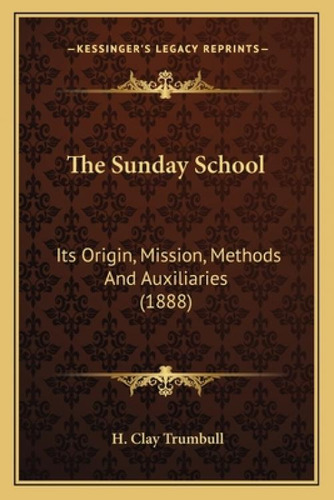 The Sunday School: Its Origin, Mission, Methods And Auxiliaries (1888): Its Origin, Mission, Methods And Auxiliaries (1888), De Trumbull, Henry Clay. Editorial Kessinger Pub Llc, Tapa Blanda En Inglés