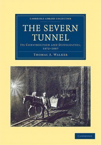 Cambridge Library Collection - Technology: The Severn Tunnel: Its Construction And Difficulties, ..., De Thomas A. Walker. Editorial Cambridge University Press, Tapa Blanda En Inglés