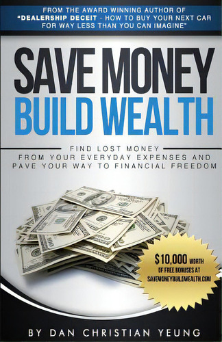 Save Money Build Wealth: Find Lost Money From Your Everyday Expenses And Pave Your Way To Financi..., De Yeung, Dan Christian. Editorial 10 10 10 Pub, Tapa Blanda En Inglés