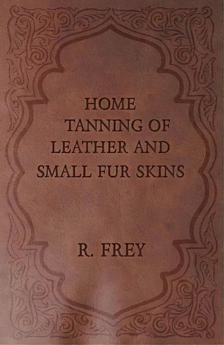 Home Tanning Of Leather And Small Fur Skins, De R. Frey. Editorial Read Books, Tapa Blanda En Inglés