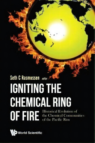 Igniting The Chemical Ring Of Fire: Historical Evolution Of The Chemical Communities Of The Pacif..., De Seth C Rasmussen. Editorial World Scientific Europe Ltd, Tapa Dura En Inglés