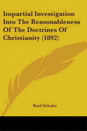 Impartial Investigation Into The Reasonableness Of The Doctrines Of Christianity (1892), De Schultz, Emil. Editorial Kessinger Pub Llc, Tapa Blanda En Inglés