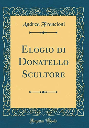 Elogio Di Donatello Scultore (classic Reprint) (italian Edit