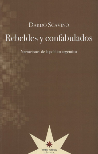 Rebeldes Y Confabulados - Narraciones De La Politica Argentina, de SCAVINO, DARDO. Editorial Eterna Cadencia, tapa tapa blanda en español