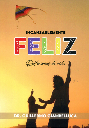 Incansablemente Feliz - Reflexiones De Vida, De Guillermo Giambelluca. Editorial Dr. Guillermo Giambelluca, Tapa Blanda En Español, 2023
