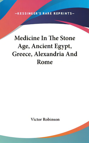 Medicine In The Stone Age, Ancient Egypt, Greece, Alexandria And Rome, De Robinson, Victor. Editorial Kessinger Pub Llc, Tapa Dura En Inglés