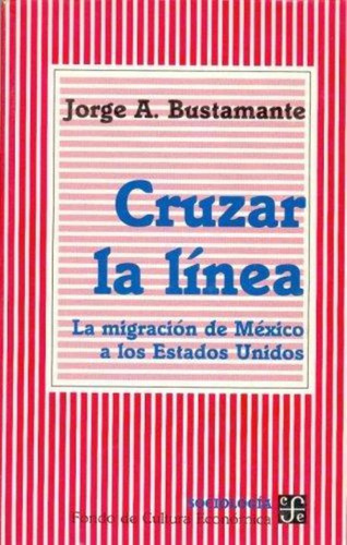 Cruzar La Linea. La Migracion De Mexico A Los Estados Unidos, De Bustamante, Jorge A.. Editorial Fondo De Cult.econ.mexico, Tapa Tapa Blanda En Español