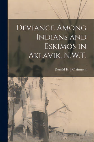 Deviance Among Indians And Eskimos In Aklavik, N.w.t., De Clairmont, Donald H. J.. Editorial Hassell Street Pr, Tapa Blanda En Inglés