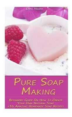 Libro Pure Soap Making : Beginners Guide On How To Create...