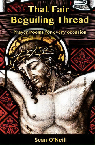 That Fair Beguiling Thread - Prayer Poems For Every Occasion, De Sean O'neill. Editorial Createspace Independent Publishing Platform, Tapa Blanda En Inglés