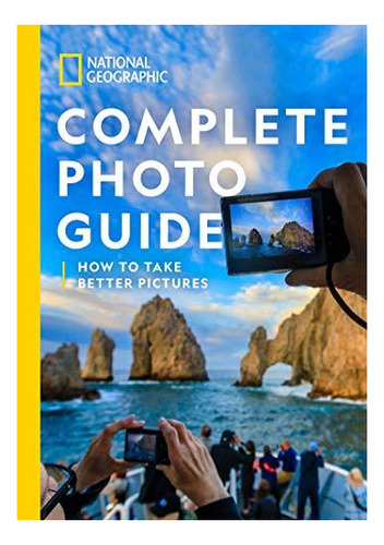 National Geographic Complete Photo Guide: How To Take Better