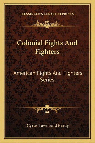 Colonial Fights And Fighters: American Fights And Fighters Series, De Brady, Cyrus Townsend. Editorial Kessinger Pub Llc, Tapa Blanda En Inglés
