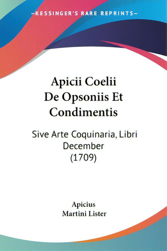 Apicii Coelii De Opsoniis Et Condimentis: Sive Arte Coquinaria, Libri December (1709), De Apicius. Editorial Kessinger Pub Llc, Tapa Blanda En Inglés