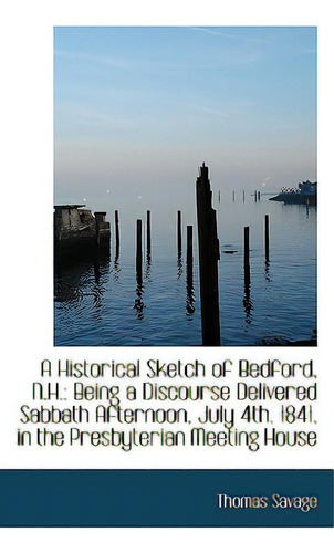 A Historical Sketch Of Bedford, N.h.: Being A Discourse Delivered Sabbath Afternoon, July 4th, 1841,, De Savage, Thomas. Editorial Bibliobazaar, Tapa Blanda En Inglés
