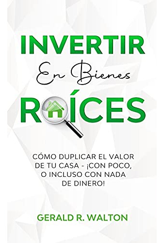 Invertir En Bienes Raices: Como Duplicar El Valor De Tu Casa